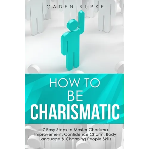How to Be Charismatic: 7 Easy Steps to Master Facilitation Skills, Facilitating Meetings, Group Discussions & Workshops - Paperback