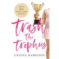 Trash the Trophies: How to Win Without Losing Your Soul - Hardcover