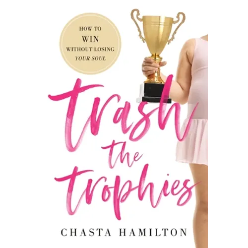 Trash the Trophies: How to Win Without Losing Your Soul - Hardcover