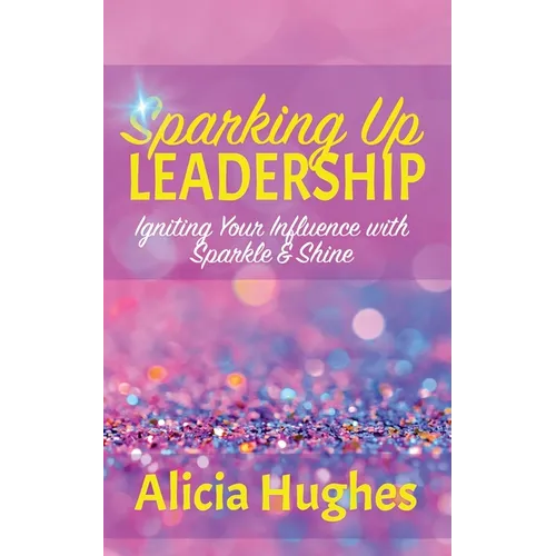 Sparking Up Leadership Igniting your Influence with Sparkle & Shine - Paperback