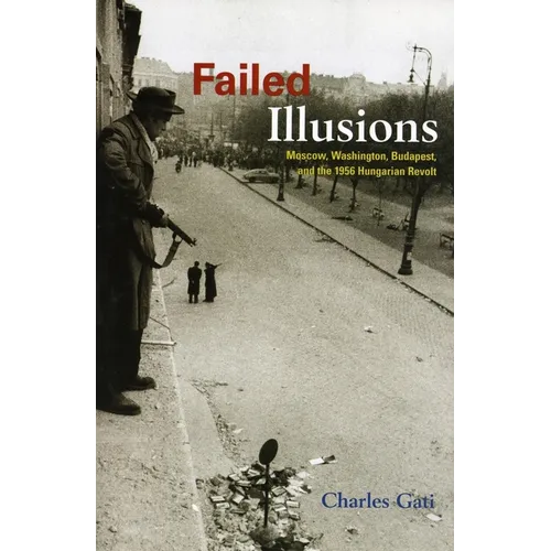 Failed Illusions: Moscow, Washington, Budapest, and the 1956 Hungarian Revolt - Paperback
