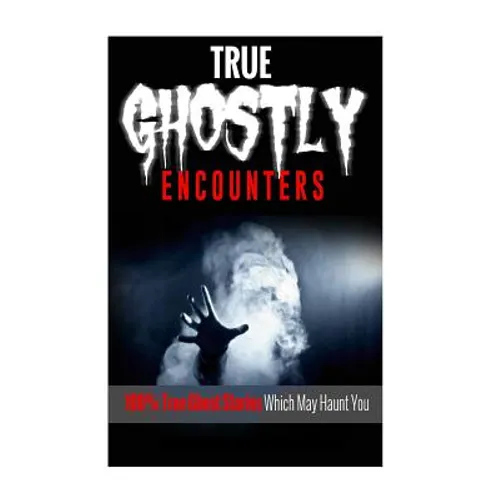 True Ghostly Encounters!: 100% True Ghost Stories Which May Haunt You! - Paperback