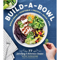 Build-A-Bowl: 77 Satisfying & Nutritious Combos: Whole Grain + Vegetable + Protein + Sauce = Meal - Paperback
