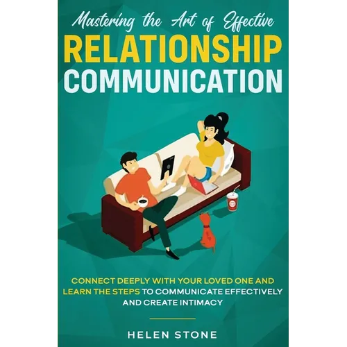 Mastering the Art of Effective Relationship Communication: Connect Deeply with Your Loved One and Learn the Steps to Communicate Effectively and Creat - Paperback