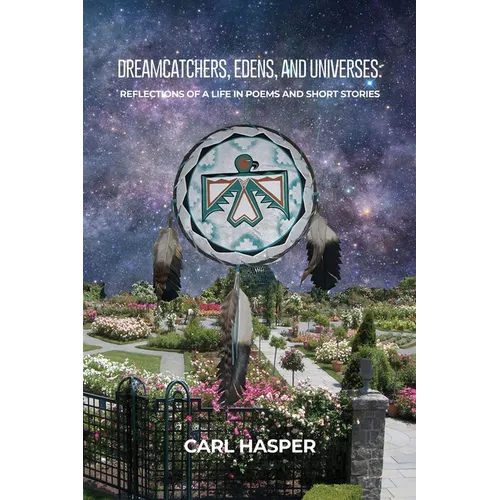 Dreamcatchers, Edens, and Universes: Reflections of a Life in Poems and Short Stories - Paperback