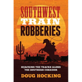 Southwest Train Robberies: Hijacking the Tracks Along the Southern Corridor - Paperback