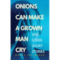 Onions Can Make a Grown Man Cry: and Other Short Stories - Paperback