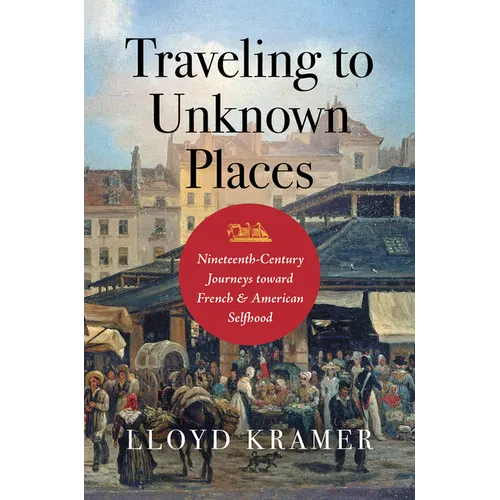 Traveling to Unknown Places: Nineteenth-Century Journeys Toward French and American Selfhood - Hardcover