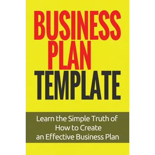 Business Plan Template: Learn the Simple Truth of How to Create an Effective Business Plan - Paperback