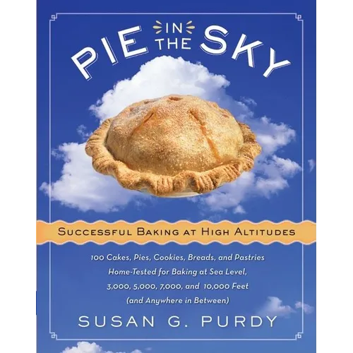 Pie in the Sky Successful Baking at High Altitudes: 100 Cakes, Pies, Cookies, Breads, and Pastries Home-Tested for Baking at Sea Level, 3,000, 5,000, - Hardcover