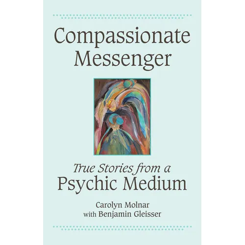 Compassionate Messenger: True Stories from a Psychic Medium - Paperback