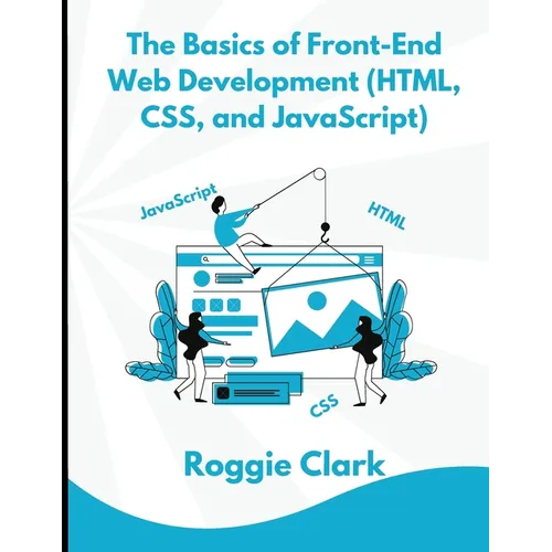 The Basics of Front-End Web Development (HTML, CSS, and JavaScript): Learn How To Design and Build Websites As A Beginner - Paperback