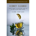 Kidney Cleanse: A Complete Guide to Optimizing Kidney Function (Perfect Manual to How Natural Herbs Can Be Used to Cure Kidney Disease) - Paperback