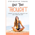 Stop Negative Thinking: Halt That Thought - Choose To Leave Out Thoughts That Only Harm and Hurt - Paperback