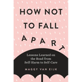How Not to Fall Apart: Lessons Learned on the Road from Self-Harm to Self-Care - Paperback