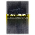 Sensing Machines: How Sensors Shape Our Everyday Life - Hardcover