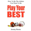 Play Your Best: How To Be The Athlete You Want To Be - Paperback