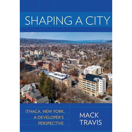 Shaping a City: Ithaca, New York, a Developer's Perspective - Hardcover