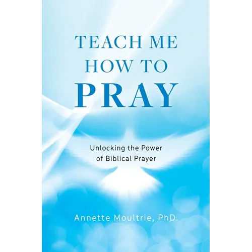 Teach Me How to Pray: Unlocking the Power of Biblical Prayer - Paperback