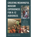 Creating Meaningful Museum Experiences for K-12 Audiences: How to Connect with Teachers and Engage Students - Hardcover