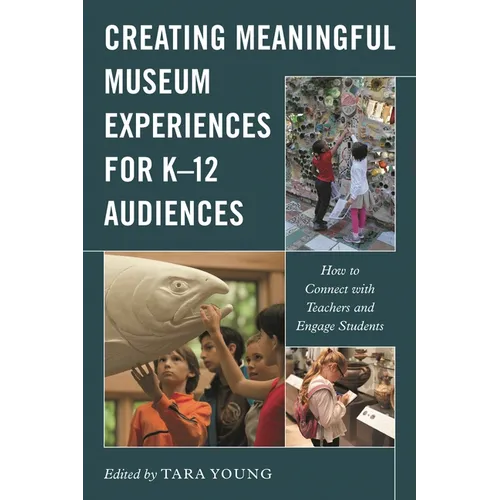 Creating Meaningful Museum Experiences for K-12 Audiences: How to Connect with Teachers and Engage Students - Hardcover