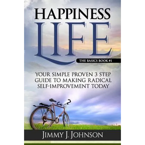 Happiness Life: Your Simple Proven 3 Step Guide to Making Radical Self-Improvement Today book - Paperback