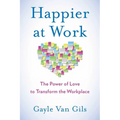 Happier at Work: The Power of Love to Transform the Workplace - Paperback