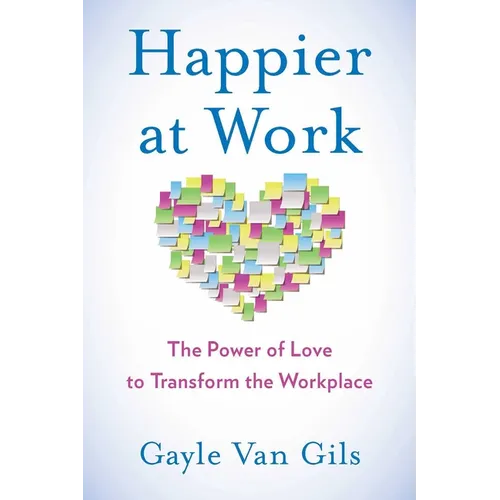 Happier at Work: The Power of Love to Transform the Workplace - Paperback