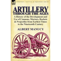 Artillery Through the Ages: A History of the Development and Use of Cannons, Mortars, Rockets & Projectiles from Earliest Times to the Nineteenth - Paperback