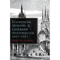 Ecumenism, Memory, & German Nationalism, 1817-1917 - Hardcover