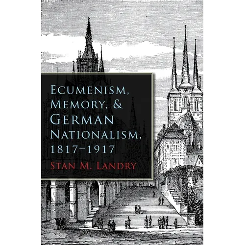 Ecumenism, Memory, & German Nationalism, 1817-1917 - Hardcover