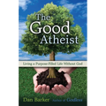 The Good Atheist: Living a Purpose-Filled Life Without God - Paperback