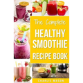 The Complete Healthy Smoothie Recipe Book: Smoothie Cookbook Smoothie Cleanse Smoothie Bible Smoothie Diet Book - Paperback