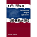 A Politics of Understanding: The International Thought of Raymond Aron - Hardcover