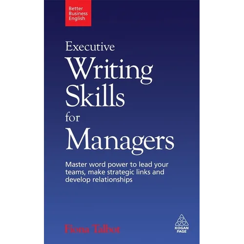 Executive Writing Skills for Managers: Master Word Power to Lead Your Teams, Make Strategic Links and Develop Relationships - Paperback