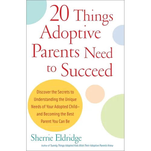 20 Things Adoptive Parents Need to Succeed: Discover the Secrets to Understanding the Unique Needs of Your Adopted Child-Andbecoming the Best Parent Y - Paperback