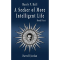 Manly P. Hall A Seeker of More Intelligent Life - Book First - Hardcover