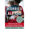 Worried All the Time: Rediscovering the Joy in Parenthood in an Age of Anxiety - Paperback