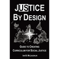 Justice By Design: Guide to Creating Curriculum for Social Justice - Paperback