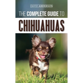 The Complete Guide to Chihuahuas: Finding, Raising, Training, Protecting, and Loving your new Chihuahua Puppy - Hardcover
