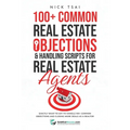 100+ Common Real Estate Objections & Handling Scripts For Real Estate Agents: Exactly What To Say To Handle 100+ Common Objections And Closing More De - Paperback