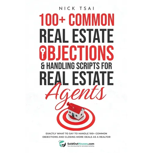 100+ Common Real Estate Objections & Handling Scripts For Real Estate Agents: Exactly What To Say To Handle 100+ Common Objections And Closing More De - Paperback