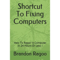 Shortcut To Fixing Computers: How To Repair A Computer In 24 Hours Or Less ! - Paperback