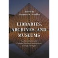 Libraries, Archives, and Museums: An Introduction to Cultural Heritage Institutions Through the Ages - Paperback