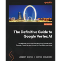 The Definitive Guide to Google Vertex AI: Accelerate your machine learning journey with Google Cloud Vertex AI and MLOps best practices - Paperback