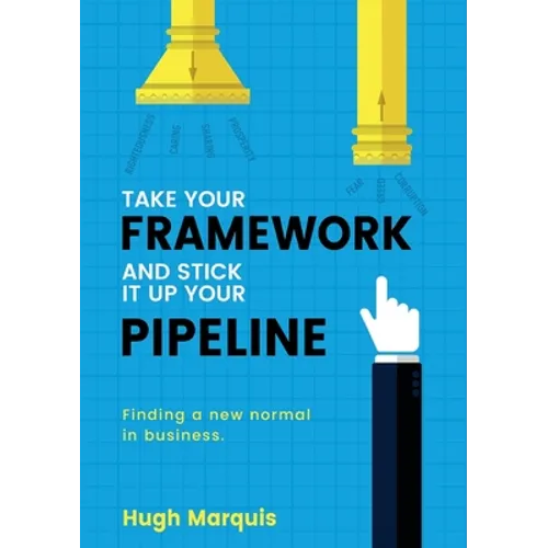 Take Your Framework and Stick It Up Your Pipeline: Finding a New Normal in Business - Paperback