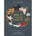 How to Be a Good Creature: A Memoir in Thirteen Animals - Hardcover
