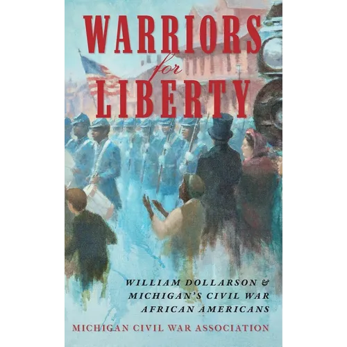Warriors for Liberty: William Dollarson & Michigan's Civil War African Americans - Hardcover