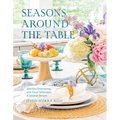 Seasons Around the Table: Effortless Entertaining with Floral Tablescapes & Seasonal Recipes - Hardcover