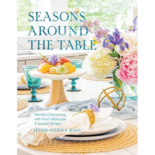 Seasons Around the Table: Effortless Entertaining with Floral Tablescapes & Seasonal Recipes - Hardcover